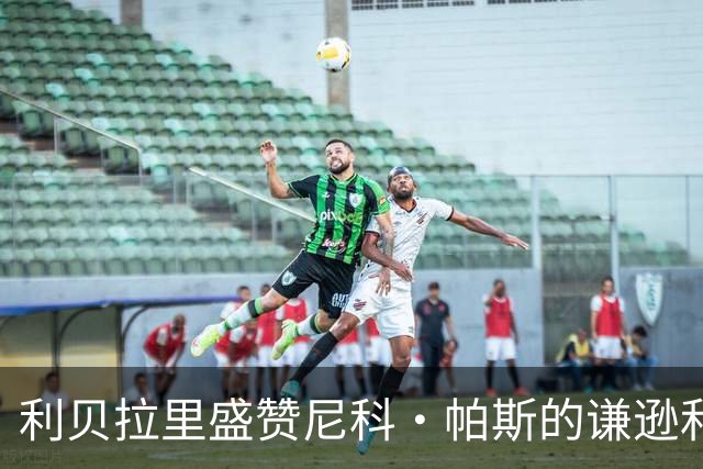 利贝拉里盛赞尼科·帕斯的谦逊和出色的比赛风格